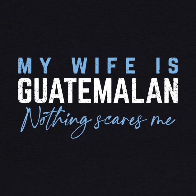 My Wife Is Guatemalan -  Nothing Scares Me! by verde